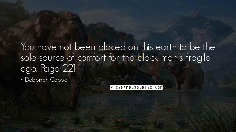 Deborrah Cooper Quotes: You have not been placed on this earth to be the sole source of comfort for the black man's fragile ego. Page 221