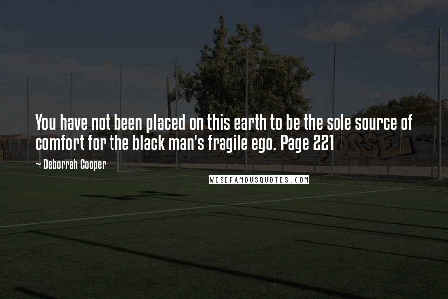 Deborrah Cooper Quotes: You have not been placed on this earth to be the sole source of comfort for the black man's fragile ego. Page 221