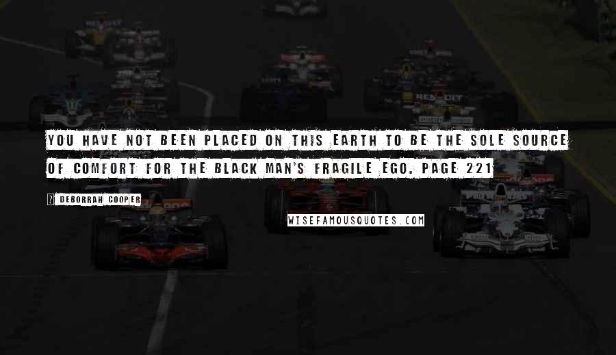 Deborrah Cooper Quotes: You have not been placed on this earth to be the sole source of comfort for the black man's fragile ego. Page 221