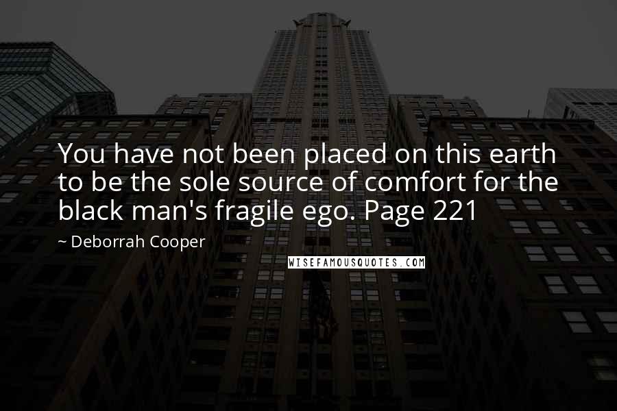 Deborrah Cooper Quotes: You have not been placed on this earth to be the sole source of comfort for the black man's fragile ego. Page 221