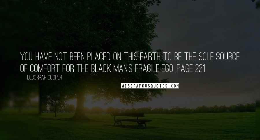 Deborrah Cooper Quotes: You have not been placed on this earth to be the sole source of comfort for the black man's fragile ego. Page 221