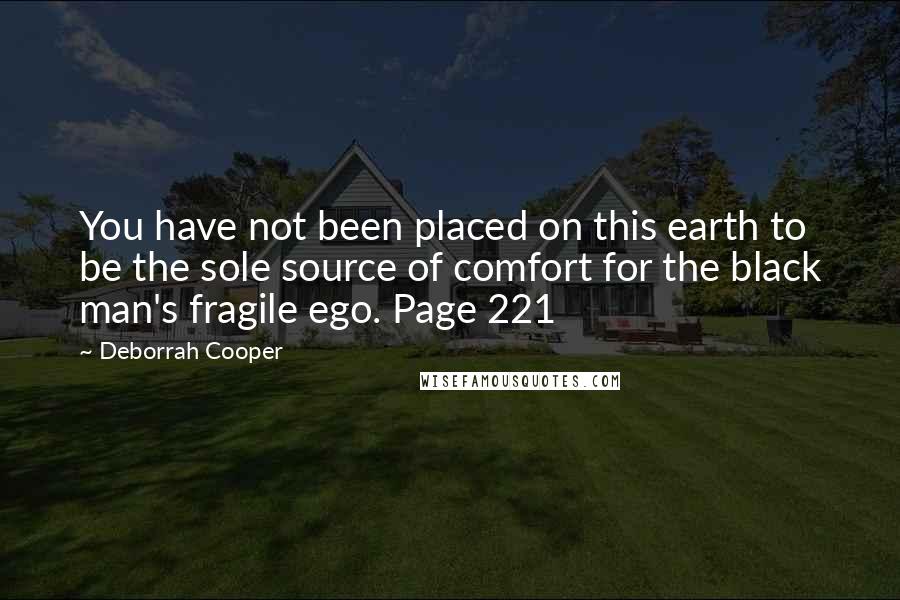 Deborrah Cooper Quotes: You have not been placed on this earth to be the sole source of comfort for the black man's fragile ego. Page 221