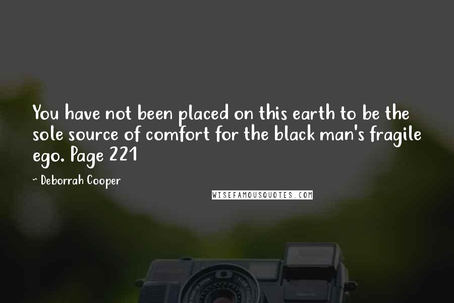 Deborrah Cooper Quotes: You have not been placed on this earth to be the sole source of comfort for the black man's fragile ego. Page 221