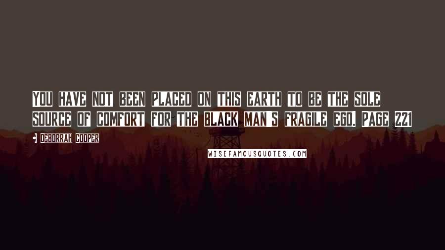 Deborrah Cooper Quotes: You have not been placed on this earth to be the sole source of comfort for the black man's fragile ego. Page 221