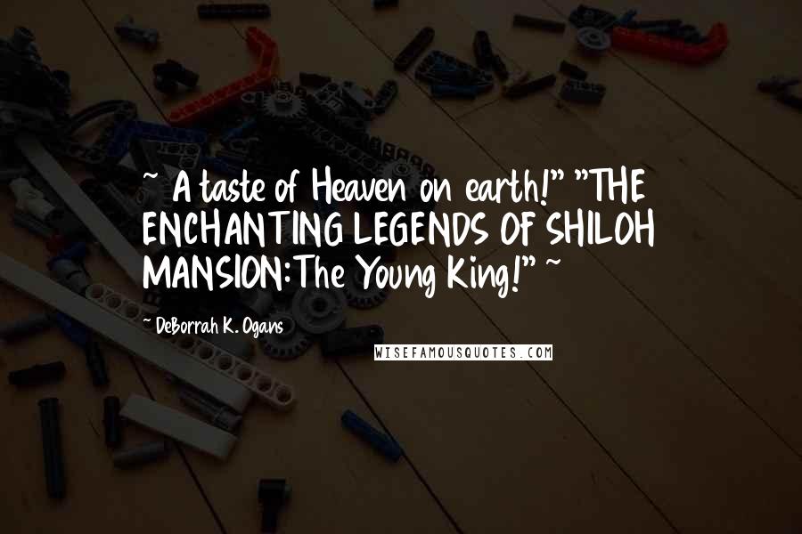 DeBorrah K. Ogans Quotes: ~ A taste of Heaven on earth!" "THE ENCHANTING LEGENDS OF SHILOH MANSION:The Young King!" ~