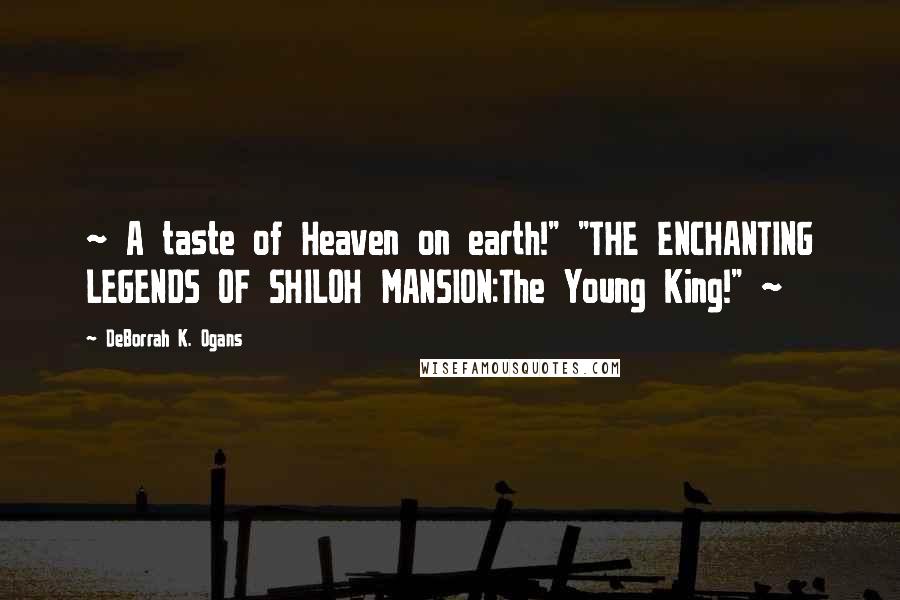 DeBorrah K. Ogans Quotes: ~ A taste of Heaven on earth!" "THE ENCHANTING LEGENDS OF SHILOH MANSION:The Young King!" ~