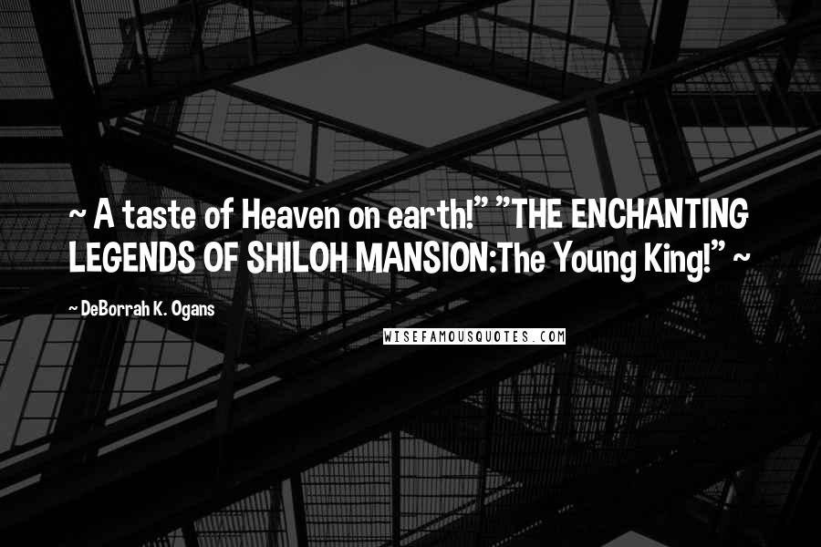 DeBorrah K. Ogans Quotes: ~ A taste of Heaven on earth!" "THE ENCHANTING LEGENDS OF SHILOH MANSION:The Young King!" ~