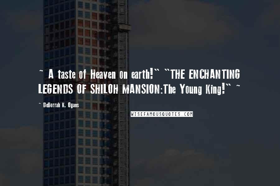 DeBorrah K. Ogans Quotes: ~ A taste of Heaven on earth!" "THE ENCHANTING LEGENDS OF SHILOH MANSION:The Young King!" ~