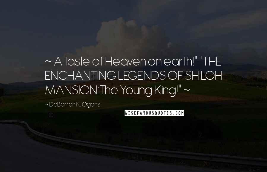 DeBorrah K. Ogans Quotes: ~ A taste of Heaven on earth!" "THE ENCHANTING LEGENDS OF SHILOH MANSION:The Young King!" ~