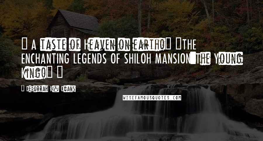 DeBorrah K. Ogans Quotes: ~ A taste of Heaven on earth!" "THE ENCHANTING LEGENDS OF SHILOH MANSION:The Young King!" ~