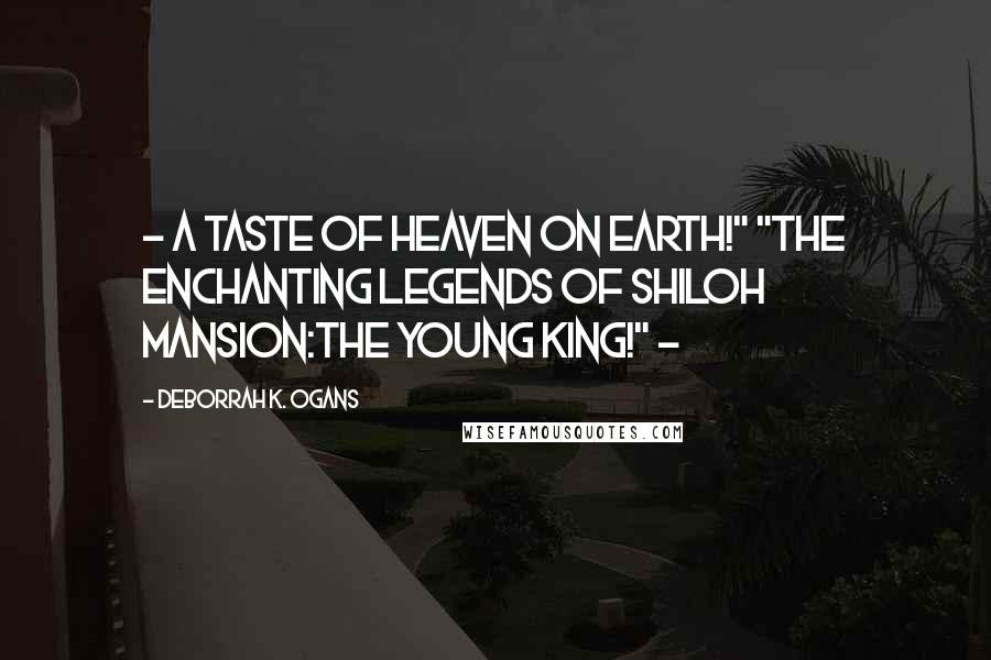DeBorrah K. Ogans Quotes: ~ A taste of Heaven on earth!" "THE ENCHANTING LEGENDS OF SHILOH MANSION:The Young King!" ~