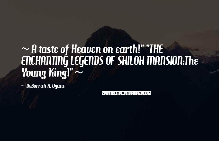 DeBorrah K. Ogans Quotes: ~ A taste of Heaven on earth!" "THE ENCHANTING LEGENDS OF SHILOH MANSION:The Young King!" ~