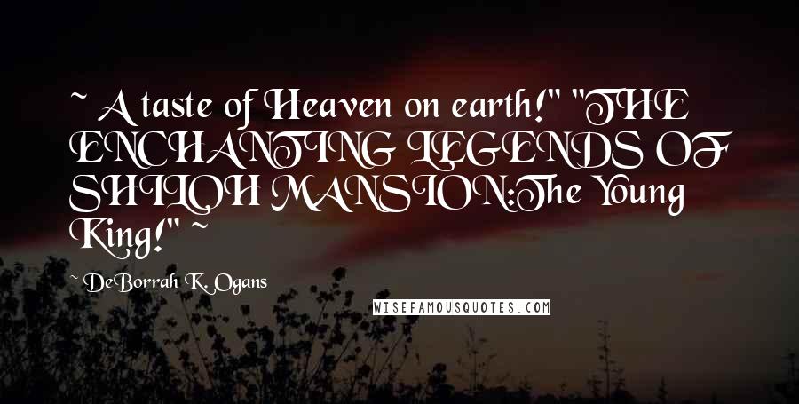DeBorrah K. Ogans Quotes: ~ A taste of Heaven on earth!" "THE ENCHANTING LEGENDS OF SHILOH MANSION:The Young King!" ~