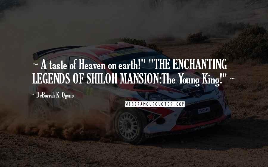 DeBorrah K. Ogans Quotes: ~ A taste of Heaven on earth!" "THE ENCHANTING LEGENDS OF SHILOH MANSION:The Young King!" ~