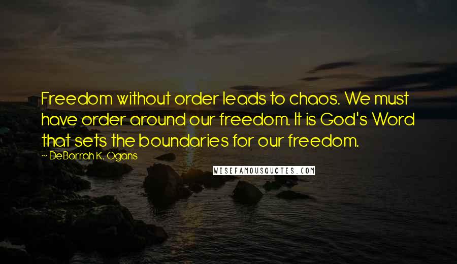 DeBorrah K. Ogans Quotes: Freedom without order leads to chaos. We must have order around our freedom. It is God's Word that sets the boundaries for our freedom.