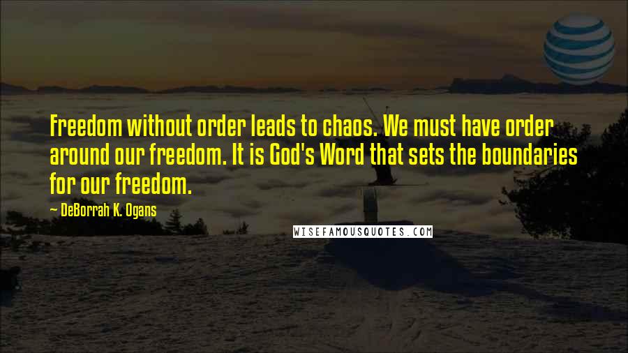 DeBorrah K. Ogans Quotes: Freedom without order leads to chaos. We must have order around our freedom. It is God's Word that sets the boundaries for our freedom.