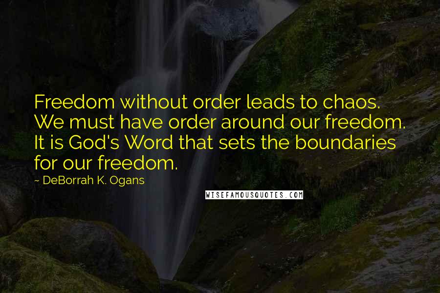DeBorrah K. Ogans Quotes: Freedom without order leads to chaos. We must have order around our freedom. It is God's Word that sets the boundaries for our freedom.