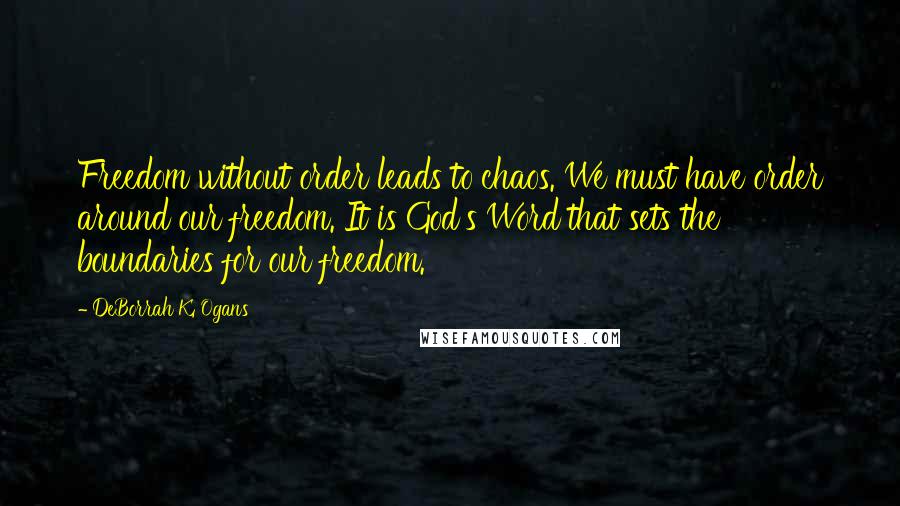DeBorrah K. Ogans Quotes: Freedom without order leads to chaos. We must have order around our freedom. It is God's Word that sets the boundaries for our freedom.