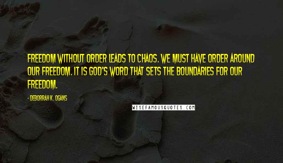 DeBorrah K. Ogans Quotes: Freedom without order leads to chaos. We must have order around our freedom. It is God's Word that sets the boundaries for our freedom.
