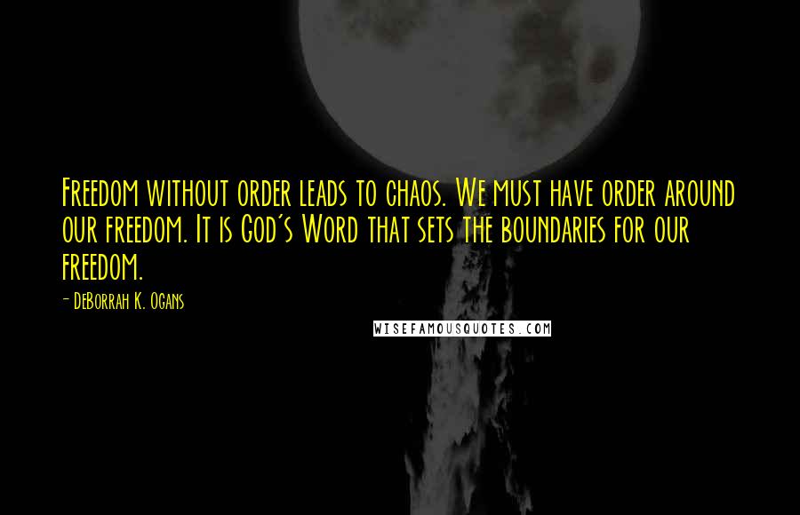 DeBorrah K. Ogans Quotes: Freedom without order leads to chaos. We must have order around our freedom. It is God's Word that sets the boundaries for our freedom.