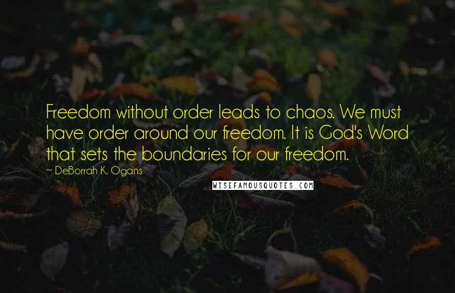 DeBorrah K. Ogans Quotes: Freedom without order leads to chaos. We must have order around our freedom. It is God's Word that sets the boundaries for our freedom.