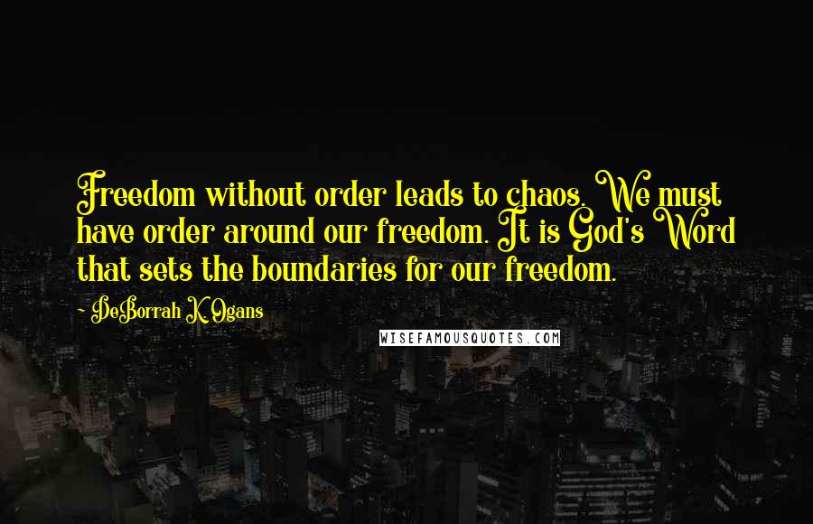 DeBorrah K. Ogans Quotes: Freedom without order leads to chaos. We must have order around our freedom. It is God's Word that sets the boundaries for our freedom.