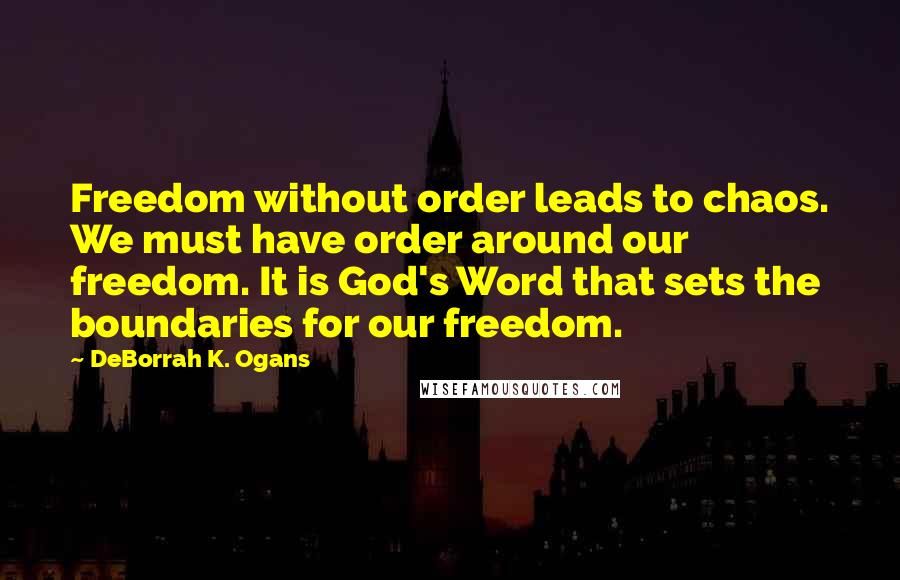 DeBorrah K. Ogans Quotes: Freedom without order leads to chaos. We must have order around our freedom. It is God's Word that sets the boundaries for our freedom.