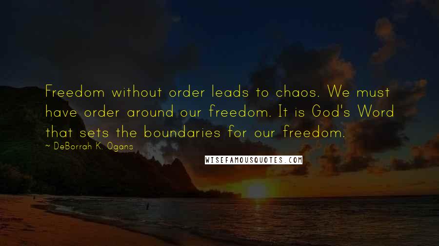 DeBorrah K. Ogans Quotes: Freedom without order leads to chaos. We must have order around our freedom. It is God's Word that sets the boundaries for our freedom.