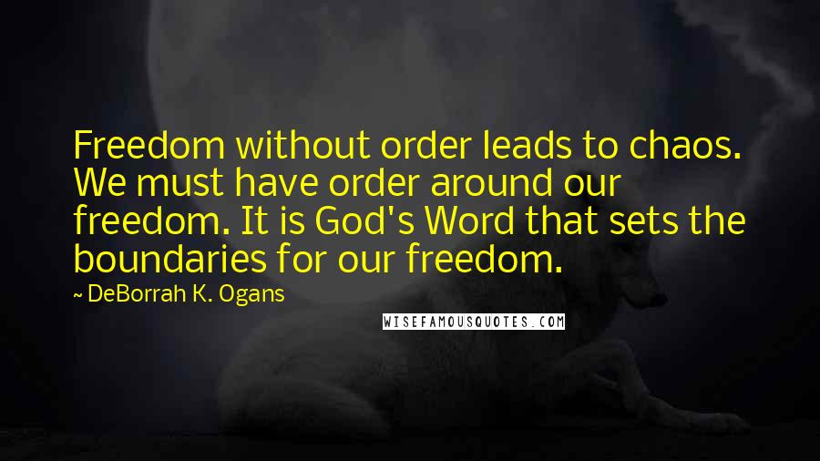 DeBorrah K. Ogans Quotes: Freedom without order leads to chaos. We must have order around our freedom. It is God's Word that sets the boundaries for our freedom.