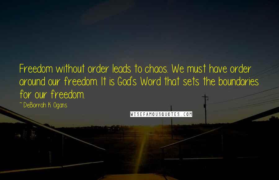 DeBorrah K. Ogans Quotes: Freedom without order leads to chaos. We must have order around our freedom. It is God's Word that sets the boundaries for our freedom.