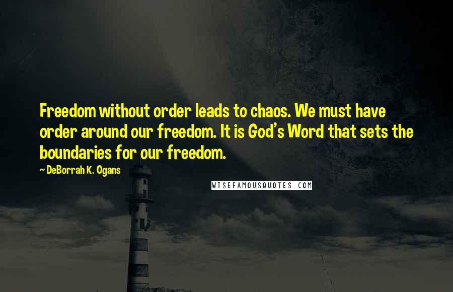 DeBorrah K. Ogans Quotes: Freedom without order leads to chaos. We must have order around our freedom. It is God's Word that sets the boundaries for our freedom.