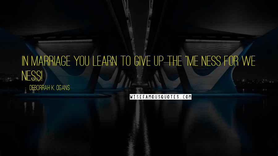 DeBorrah K. Ogans Quotes: In Marriage You Learn To Give Up The "Me ness for We ness!