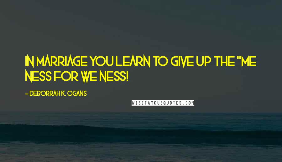 DeBorrah K. Ogans Quotes: In Marriage You Learn To Give Up The "Me ness for We ness!