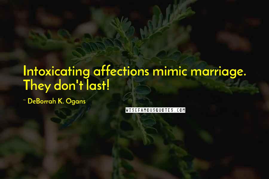 DeBorrah K. Ogans Quotes: Intoxicating affections mimic marriage. They don't last!