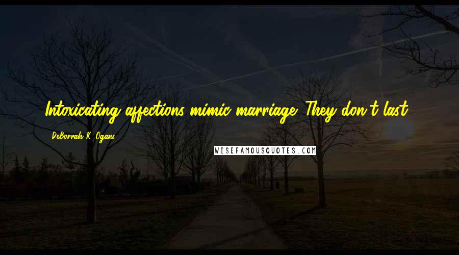 DeBorrah K. Ogans Quotes: Intoxicating affections mimic marriage. They don't last!
