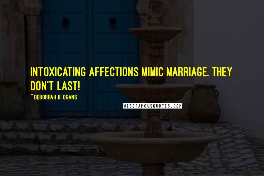 DeBorrah K. Ogans Quotes: Intoxicating affections mimic marriage. They don't last!