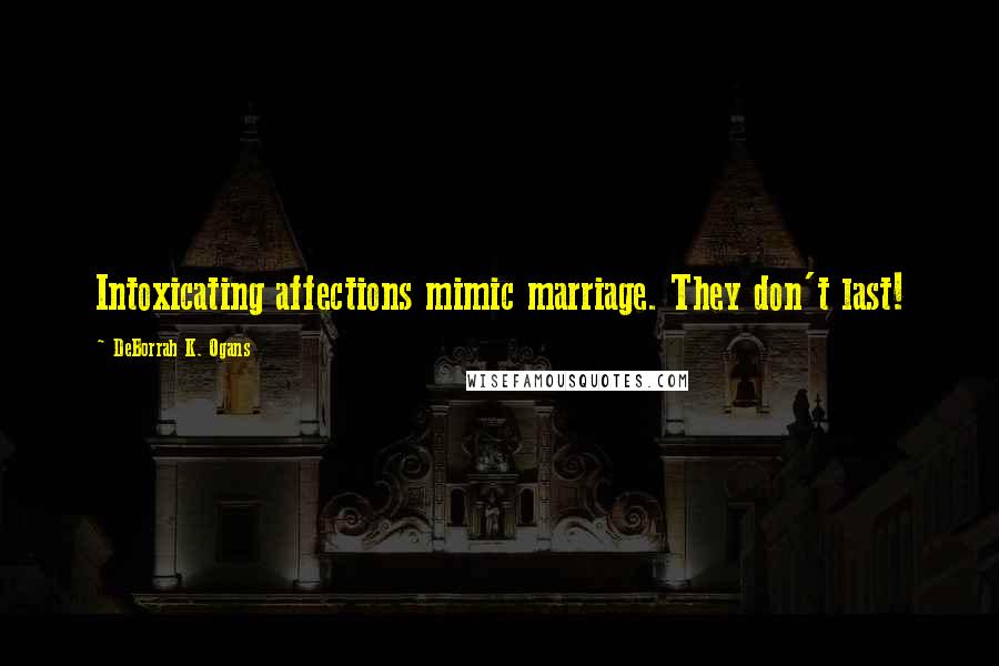 DeBorrah K. Ogans Quotes: Intoxicating affections mimic marriage. They don't last!