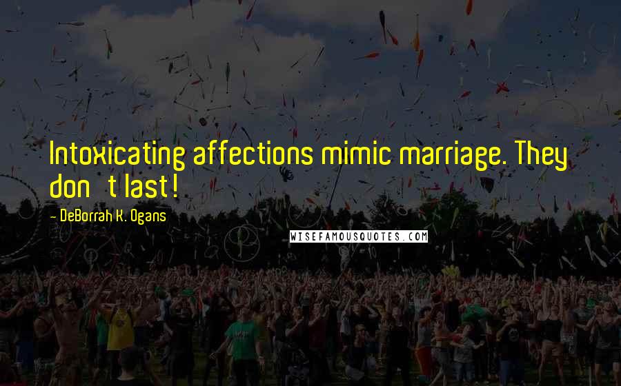 DeBorrah K. Ogans Quotes: Intoxicating affections mimic marriage. They don't last!