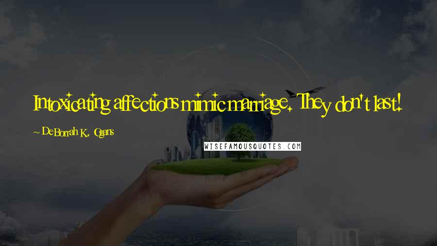 DeBorrah K. Ogans Quotes: Intoxicating affections mimic marriage. They don't last!