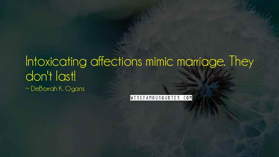 DeBorrah K. Ogans Quotes: Intoxicating affections mimic marriage. They don't last!