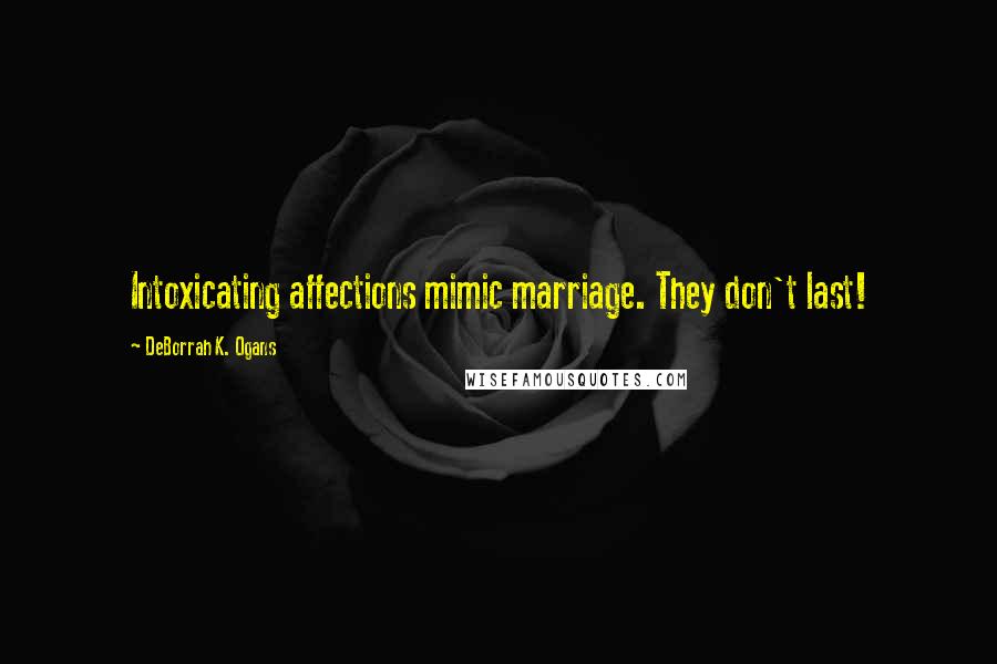 DeBorrah K. Ogans Quotes: Intoxicating affections mimic marriage. They don't last!