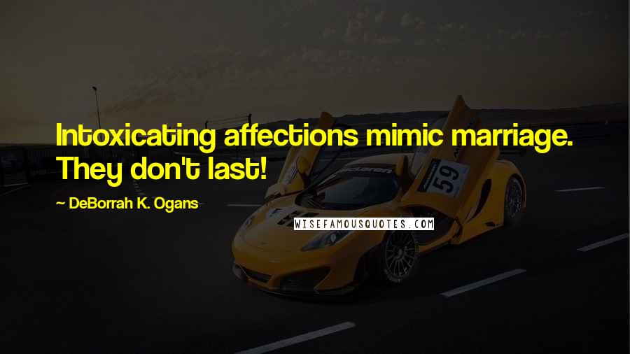DeBorrah K. Ogans Quotes: Intoxicating affections mimic marriage. They don't last!