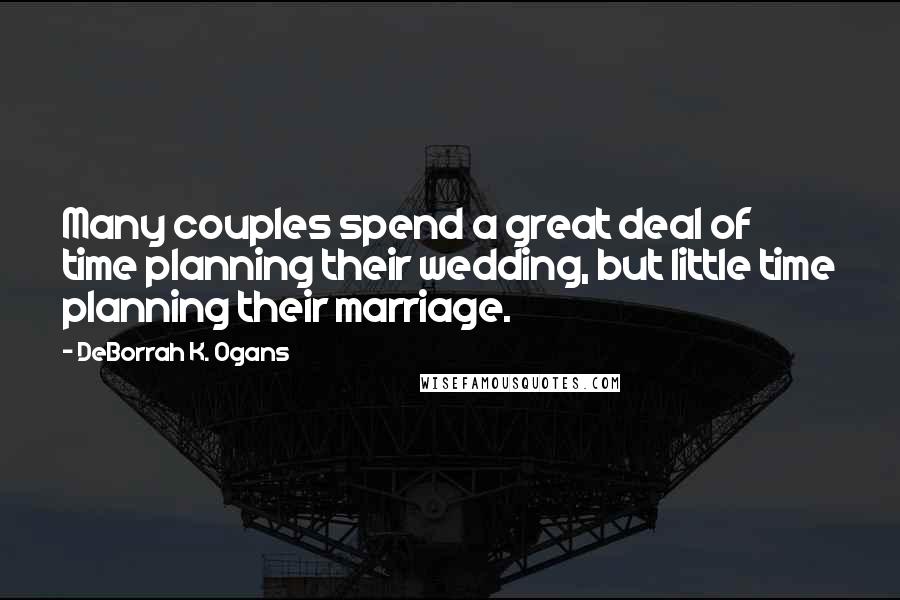 DeBorrah K. Ogans Quotes: Many couples spend a great deal of time planning their wedding, but little time planning their marriage.