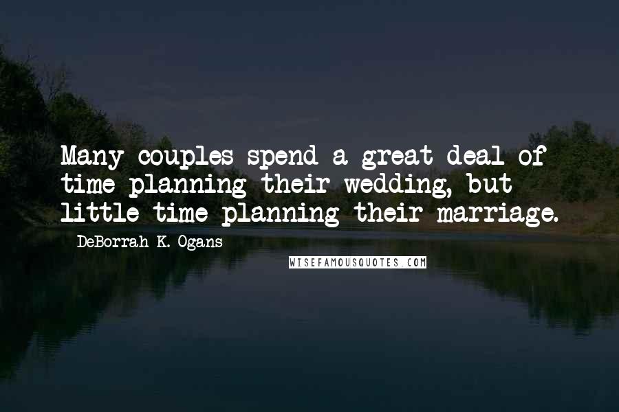 DeBorrah K. Ogans Quotes: Many couples spend a great deal of time planning their wedding, but little time planning their marriage.