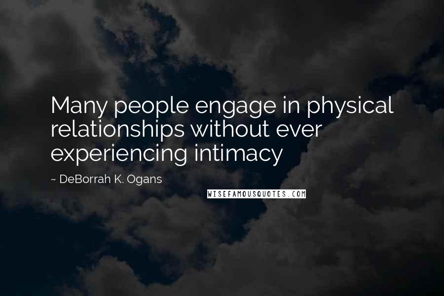 DeBorrah K. Ogans Quotes: Many people engage in physical relationships without ever experiencing intimacy