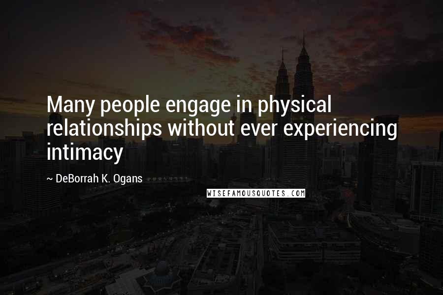 DeBorrah K. Ogans Quotes: Many people engage in physical relationships without ever experiencing intimacy