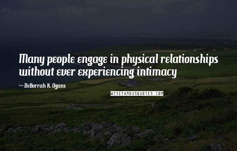 DeBorrah K. Ogans Quotes: Many people engage in physical relationships without ever experiencing intimacy