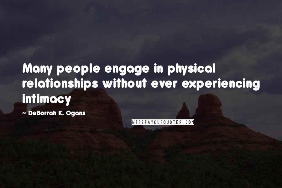 DeBorrah K. Ogans Quotes: Many people engage in physical relationships without ever experiencing intimacy