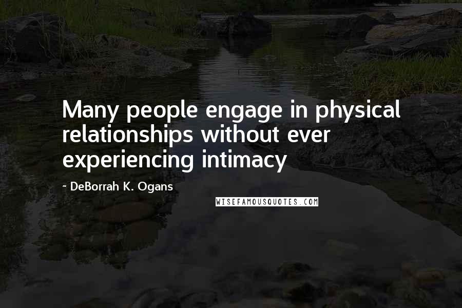 DeBorrah K. Ogans Quotes: Many people engage in physical relationships without ever experiencing intimacy