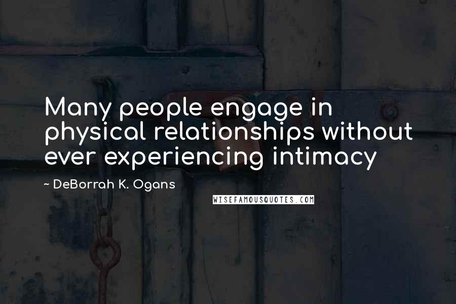 DeBorrah K. Ogans Quotes: Many people engage in physical relationships without ever experiencing intimacy